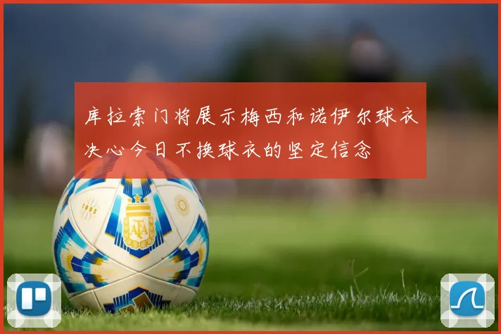 库拉索门将展示梅西和诺伊尔球衣决心今日不换球衣的坚定信念