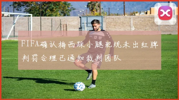 FIFA确认梅西踩小腿犯规未出红牌判罚合理已通知裁判团队