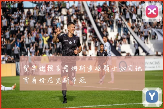 霍华德预言詹姆斯重返骑士如同他曾看好尼克斯夺冠